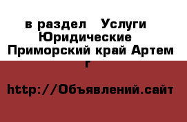  в раздел : Услуги » Юридические . Приморский край,Артем г.